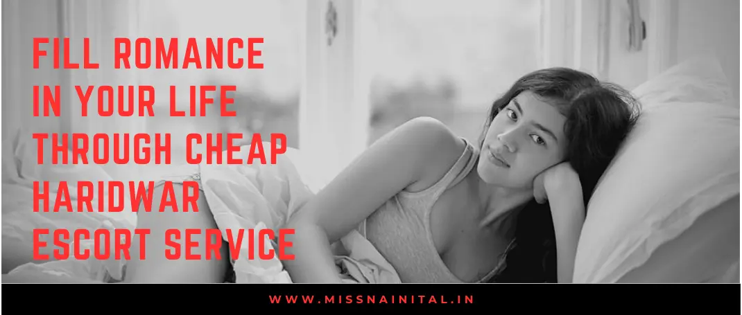 Fill Romance in Your Life Through Cheap Haridwar Escort Service